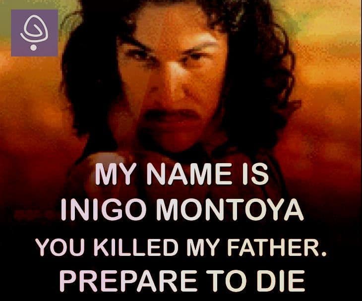 Hello, my name is Inigo Montoya. You killed my father. Prepare to die