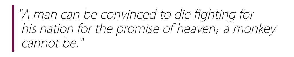 "A man can be convinced to die fighting for his nation for the promise of heaven; a monkey cannot be."