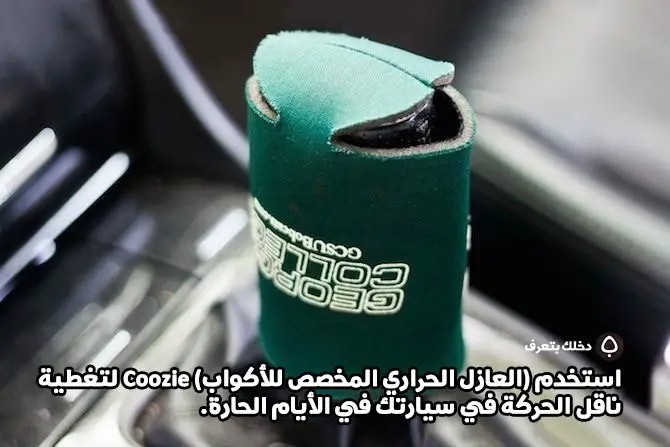 استخدم (العازل الحراري المخصص للأكواب) Coozie لتغطية ناقل الحركة في سيارتك في الأيام الحارة.